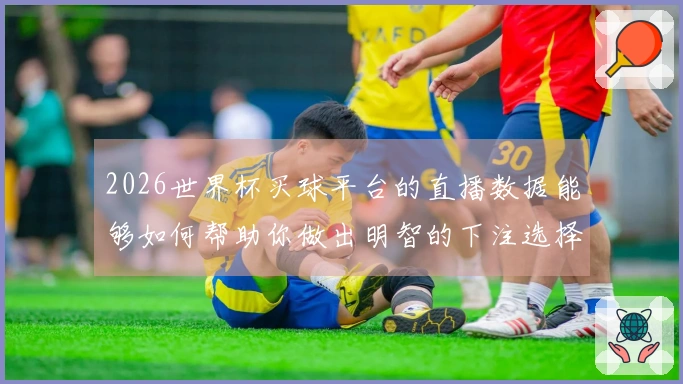 2026世界杯买球平台的直播数据能够如何帮助你做出明智的下注选择?